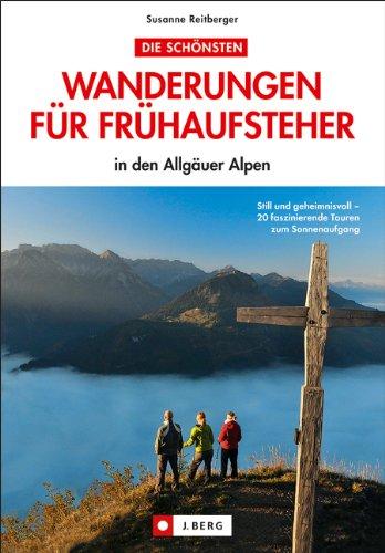 Die schönsten Wanderungen für Frühaufsteher in den Allgäuer Alpen: 20 faszinierende Touren zum Sonnenaufgang rund um Hochgrat, Obersdorf, Tannheimer ... und Insider-Tipps zu Ausrüstung und Planung.