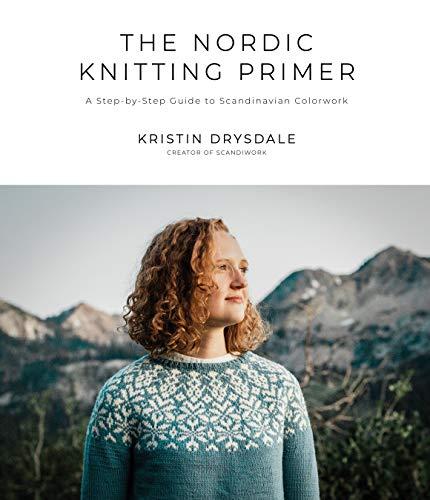 Nordic Knitting Made Simple: A Beginner's Guide to Scandinavian Colorwork for Cozy, Stylish Sweaters and Accessories: A Step-By-Step Guide to Scandinavian Colorwork