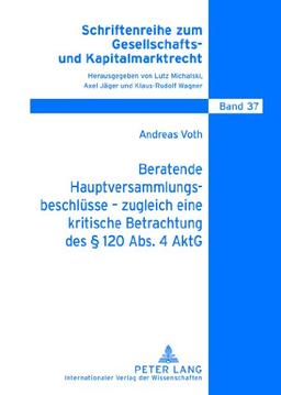 Beratende Hauptversammlungsbeschlüsse - zugleich eine kritische Betrachtung des § 120 Abs. 4 AktG (Schriftenreihe zum Gesellschafts- und Kapitalmarktrecht)