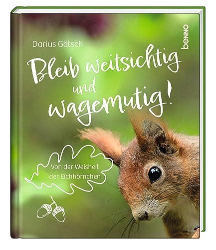 Bleib weitsichtig und wagemutig!: Von der Weisheit der Eichhörnchen