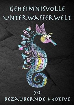 Geheimnisvolle Unterwasserwelt: 50 bezaubernde Meeres-Motive zum Ausmalen und Entspannen