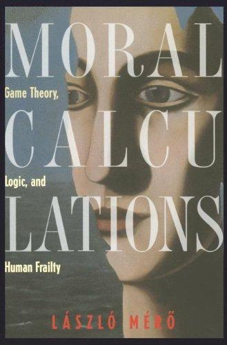 Moral Calculations: Game Theory, Logic, and Human Frailty (Lecture Notes in Computer Sci.; 1402)