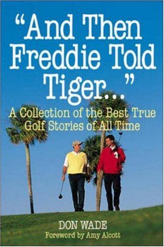 And Then Freddie Told Tiger: A Collection of the Best True Golf Stories of All Time (Don Wade's Golf Stories, 6)