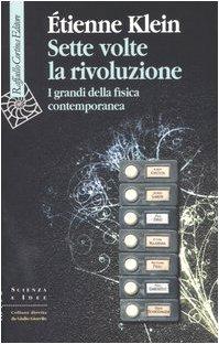 Sette volte la rivoluzione. I grandi della fisica contemporanea