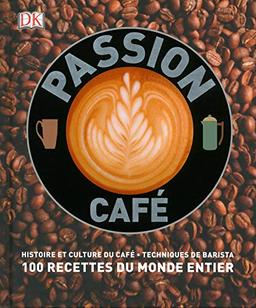 Passion café : histoire et culture du café, techniques de barista : 100 recettes du monde entier