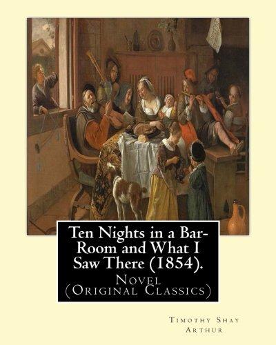 Ten Nights in a Bar-Room and What I Saw There (1854). By: T. S.(Timothy Shay) Arthur: Novel (Original Classics)