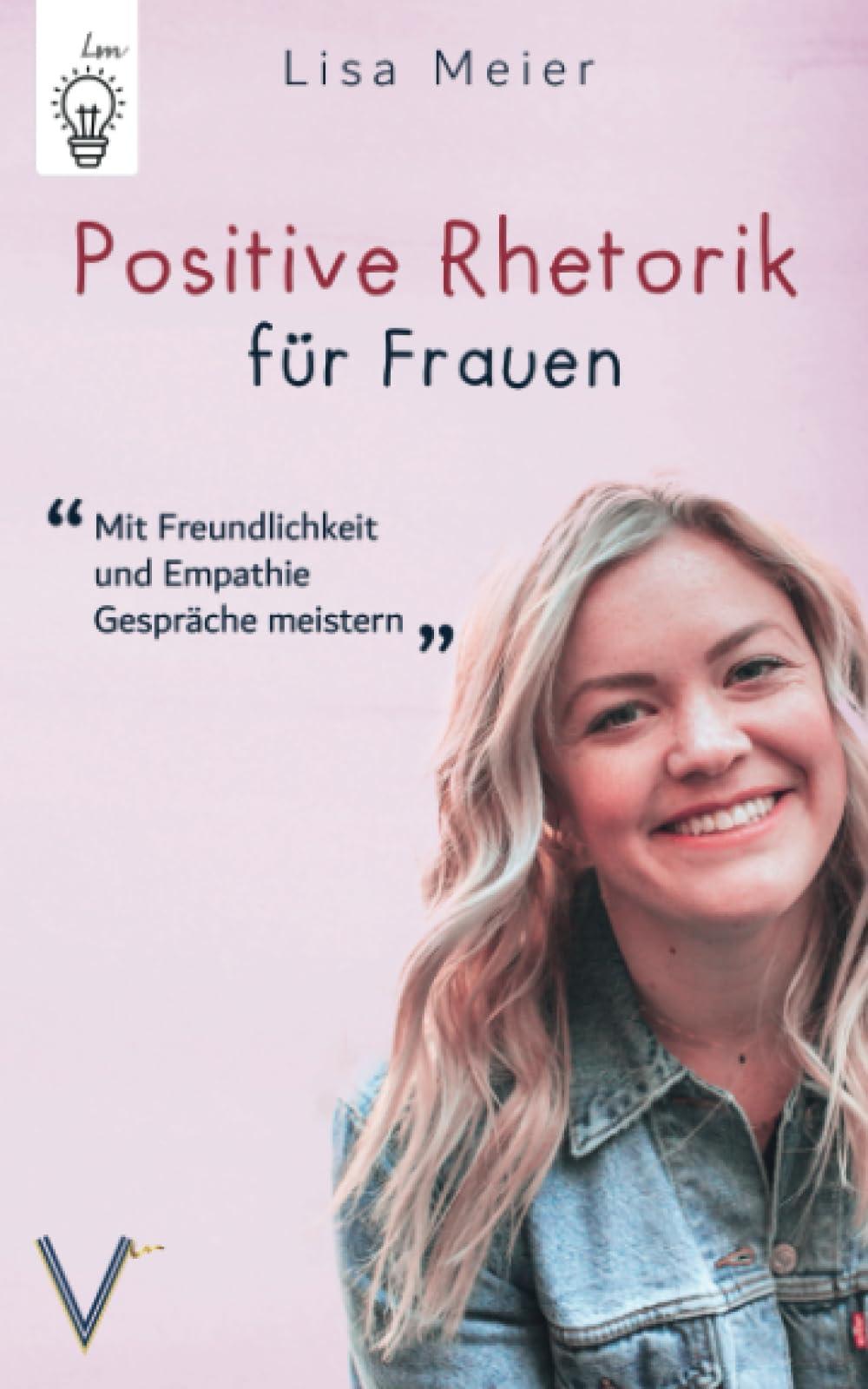 Positive Rhetorik für Frauen: Mit Freundlichkeit und Empathie Gespräche meistern