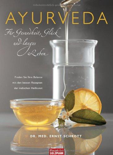 Ayurveda für Gesundheit, Glück und langes Leben: Finden Sie Ihre Balance mit den besten Rezepten der indischen Heilkunst