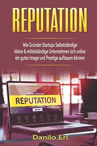 Reputation Wie Gründer Startups Selbstständige kleine & mittelständige Unternehmen sich online ein gutes Image und Prestige aufbauen können