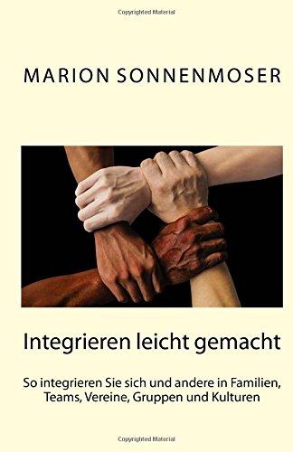 Integrieren leicht gemacht: So integrieren Sie sich und andere in Familien, Teams, Vereine, Gruppen und Kulturen