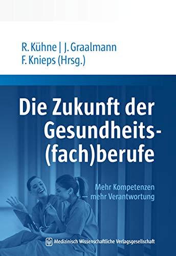 Die Zukunft der Gesundheits(fach)berufe: Mehr Kompetenzen – mehr Verantwortung. Mit einem Geleitwort von Jens Spahn.