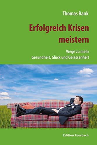 Erfolgreich Krisen meistern: Wege zu mehr Gesundheit, Glück und Gelassenheit