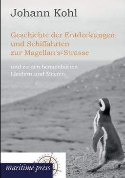 Geschichte der Entdeckungen und Schiffahrten zur Magellan's-Strasse: und zu den benachbarten Ländern und Meeren