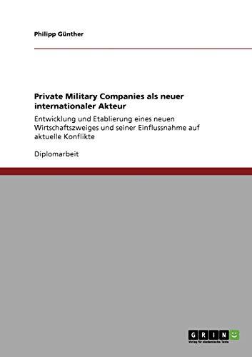 Private Military Companies als neuer internationaler Akteur: Entwicklung und Etablierung eines neuen Wirtschaftszweiges und seiner Einflussnahme auf aktuelle Konflikte