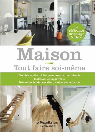 Maison ! : tout faire soi-même : plomberie, électricité, maçonnerie, menuiserie, isolation, énergie verte, nouvelles tendances déco, aménagement bio