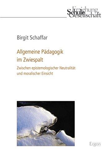 Allgemeine Pädagogik im Zwiespalt: Zwischen epistemologischer Neutralität und moralischer Einsicht (Erziehung, Schule, Gesellschaft)