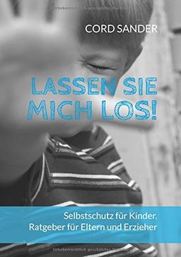 Lassen Sie mich los!: Selbstschutz für Kinder. Ratgeber für Eltern und Erzieher