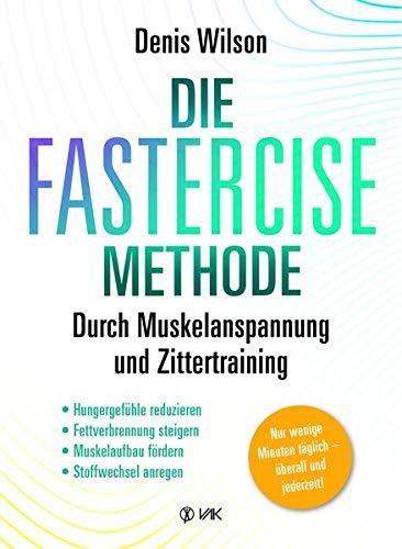 Die FASTERCISE-Methode: Durch Muskelanspannung und Zittertraining: Hungergefühle, reduzieren, Fettverbrennung steigern, Muskelaufbau fördern, Stoffwechsel anregen