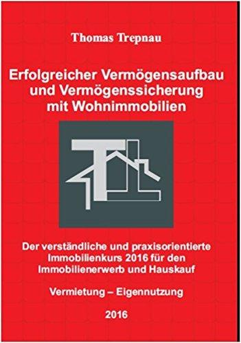 Erfolgreicher Vermögensaufbau und Vermögenssicherung mit Wohnimmobilien: Der verständliche und praxisorientierte Immobilienkurs 2016 für den Immobilienerwerb und Hauskauf: Vermietung  Eigennutzung