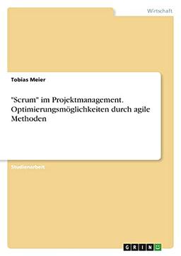 "Scrum" im Projektmanagement. Optimierungsmöglichkeiten durch agile Methoden