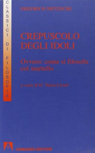 Crepuscolo degli idoli ovvero come si filosofa col martello (I classici della filosofia)