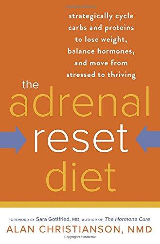 The Adrenal Reset Diet: Strategically Cycle Carbs and Proteins to Lose Weight, Balance Hormones, and Move from Stressed to Thriving