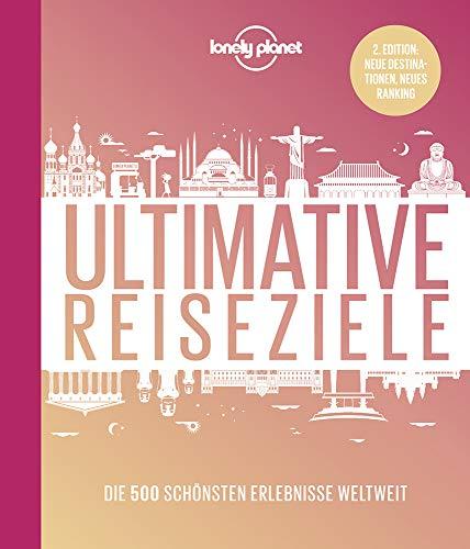 Lonely Planet Ultimative Reiseziele: Die 500 schönsten Erlebnisse weltweit (Lonely Planet Reisebildbände)