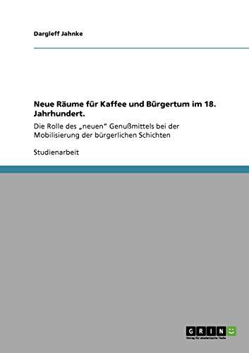 Neue Räume für Kaffee und Bürgertum im 18. Jahrhundert.: Die Rolle des "neuen" Genußmittels bei der Mobilisierung der bürgerlichen Schichten