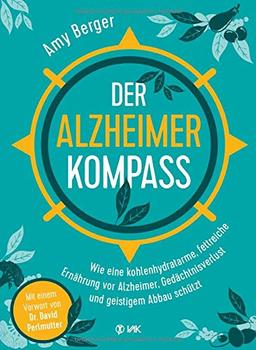 Der Alzheimer-Kompass: Wie eine kohlenhydratarme, fettreiche Ernährung vor Alzheimer, Gedächtnisverlust und geistigem Abbau schützt