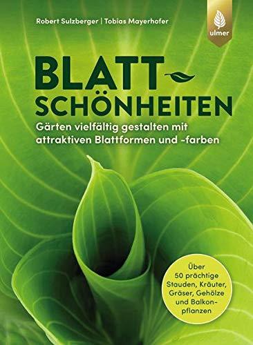 Blattschönheiten: Gärten vielfältig gestalten mit attraktiven Blattformen und -farben. Über 50 prächtige Stauden, Kräuter, Gräser, Gehölze und Balkonpflanzen