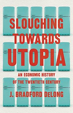 Slouching Towards Utopia: An Economic History of the Twentieth Century