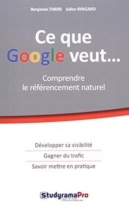 Ce que Google veut... : comprendre le référencement naturel