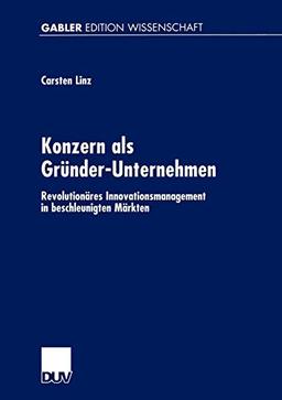 Konzern als Gründer-Unternehmen. Revolutionäres Innovationsmanagement in beschleunigten Märkten