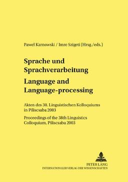 Sprache und Sprachverarbeitung- Language and Language-processing: Akten des 38. Linguistischen Kolloquiums in Piliscsaba 2003- Proceedings of the 38 ... Piliscsaba 2003 (Linguistik International)