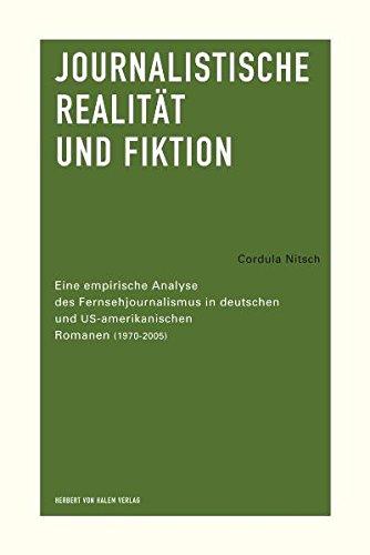 Journalistische Realität und Fiktion. Eine empirische Analyse des Fernsehjournalismus in deutschen und US-amerikanischen Romanen (1970-2005)