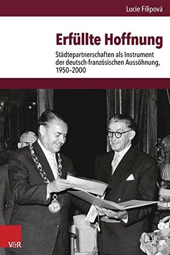 Erfüllte Hoffnung: Städtepartnerschaften als Instrument der deutsch-französischen Aussöhnung, 1950-2000 (Veröffentlichungen des Instituts für Europäische Geschichte Mainz)