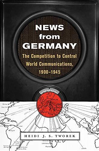 News from Germany: The Competition to Control World Communications, 1900-1945 (Harvard Historical Studies, Band 190)