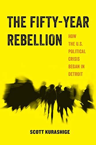 The Fifty-Year Rebellion: How the U.S. Political Crisis Began in Detroit: How the U.S. Political Crisis Began in Detroitvolume 2 (American Studies Now: Critical Histories of the Present, Band 2)