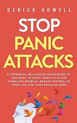 Stop Panic Attacks: 23 Powerful Relaxation Techniques to End Panic Attacks, Keep Calm and Overcome Phobias. Regain Control of Your Life and Your Peace of Mind