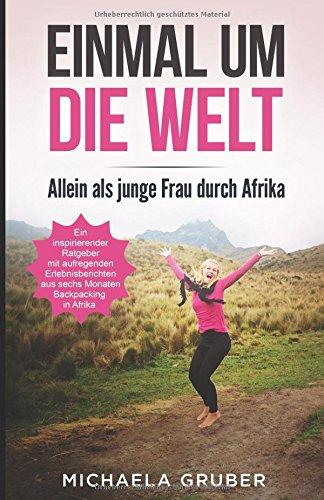 EINMAL UM DIE WELT: Allein als junge Frau durch Afrika - Ein inspirierender Ratgeber mit aufregenden Erlebnisberichten aus sechs Monaten Backpacking in Afrika