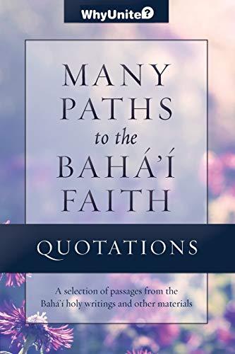 Quotations Many Paths to the Baha'i Faith: Selected Passages from the Baha'i Holy Writings and Other Sources (WhyUnite, Band 1)