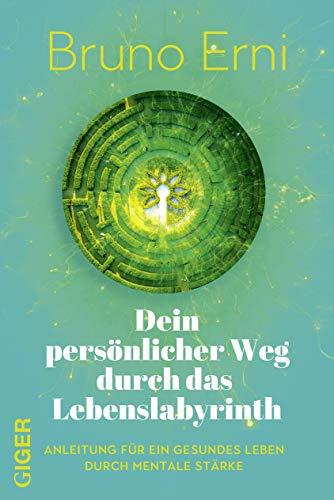 Dein persönlicher Weg durch das Lebenslabyrinth: Anleitung für ein gesundes Leben durch mentale Stärke