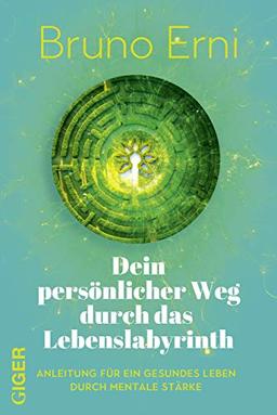 Dein persönlicher Weg durch das Lebenslabyrinth: Anleitung für ein gesundes Leben durch mentale Stärke