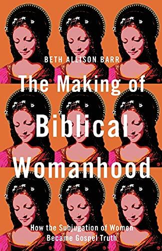 Making of Biblical Womanhood: How the Subjugation of Women Became Gospel Truth