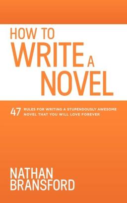 How to Write a Novel: 47 Rules for Writing a Stupendously Awesome Novel That You Will Love Forever