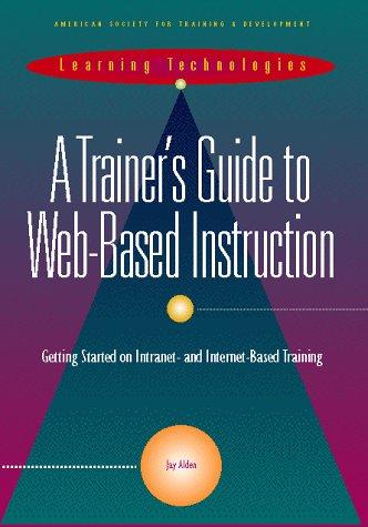 Trainers Guide to Web Based Instruction: Getting Started on Intranet- And Internet-Based Training (Learning Technologies)