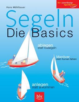 Segeln - Die Basics: Ablegen statt lossegeln, Manöver statt Kurven fahren, anlegen statt ankommen. Der zuverlässige Sportberater