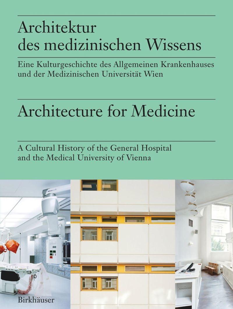 Architektur des medizinischen Wissens / Architecture for Medicine: Eine Kulturgeschichte der Medizinischen Universität Wien und des AKH Wien / A ... of Vienna and University Hospital Vienna