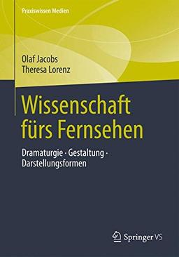 Wissenschaft fürs Fernsehen: Dramaturgie · Gestaltung · Darstellungsformen (Praxiswissen Medien)