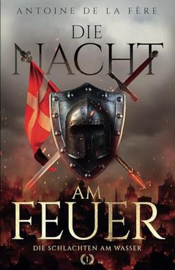 Die Nacht am Feuer 1 – Die Schlachten am Wasser: Historischer Roman über die Schweiz im Mittelalter (Kreuze, Lilien und Löwen – Schweizer Mittelalter Saga, Band 1)